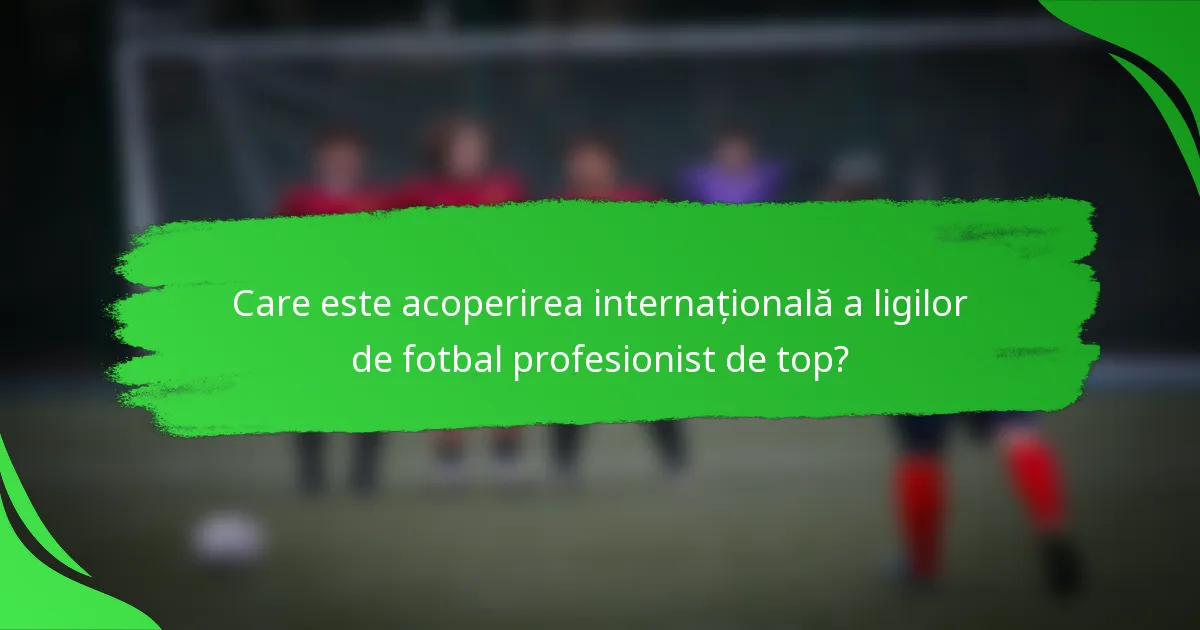 Care este acoperirea internațională a ligilor de fotbal profesionist de top?
