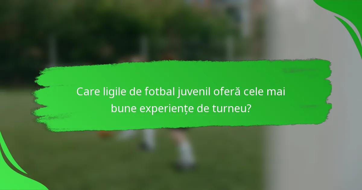 Care ligile de fotbal juvenil oferă cele mai bune experiențe de turneu?