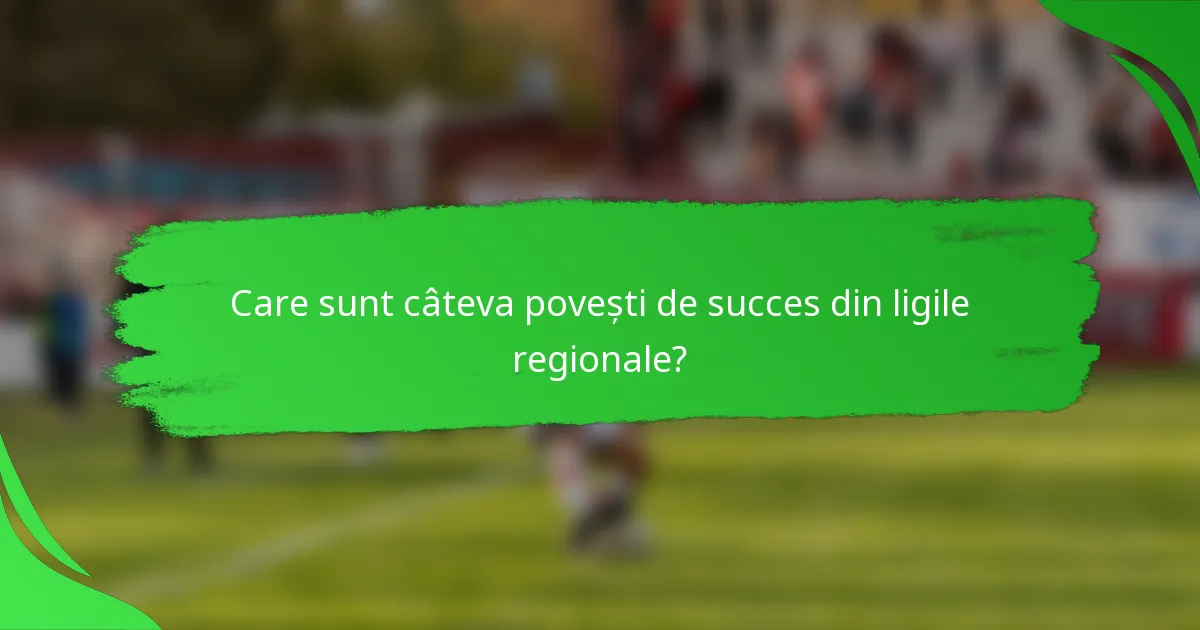 Care sunt câteva povești de succes din ligile regionale?