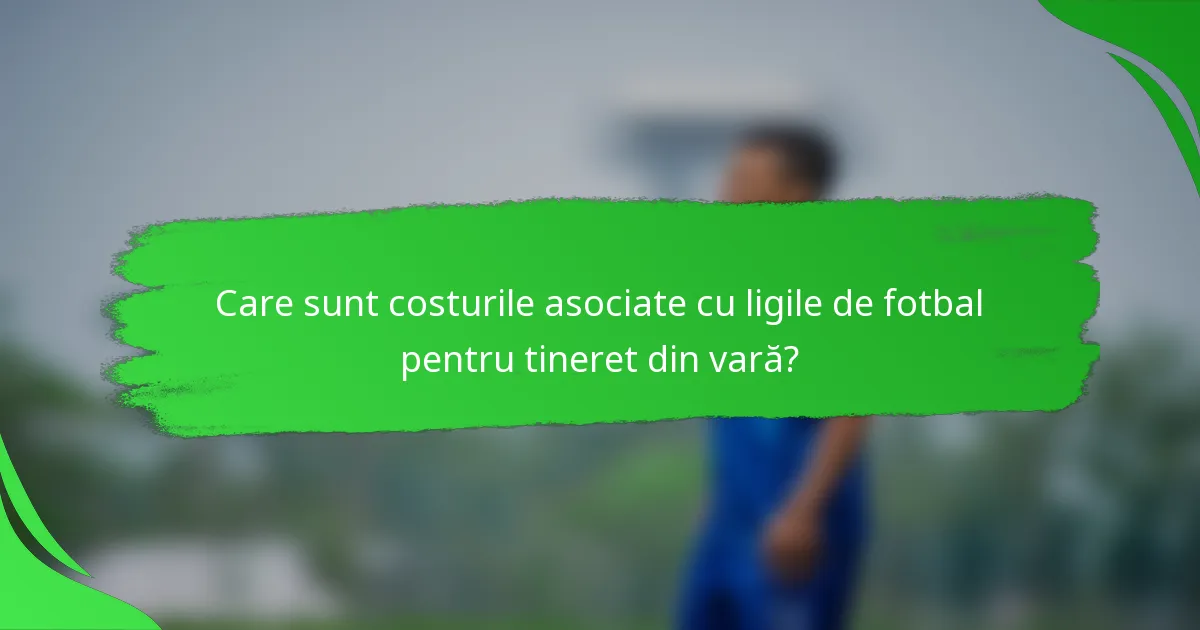 Care sunt costurile asociate cu ligile de fotbal pentru tineret din vară?