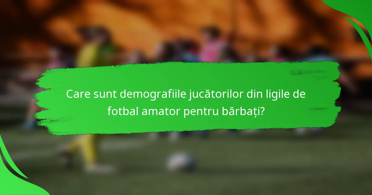 Care sunt demografiile jucătorilor din ligile de fotbal amator pentru bărbați?