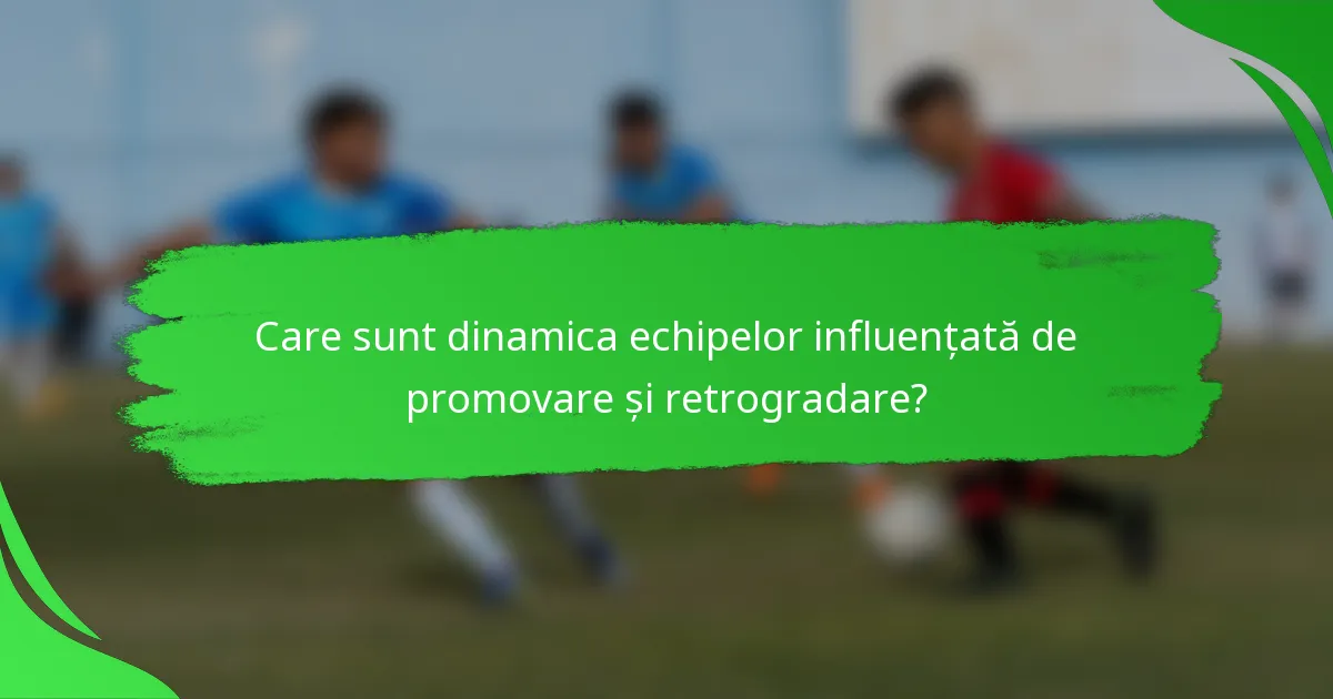 Care sunt dinamica echipelor influențată de promovare și retrogradare?