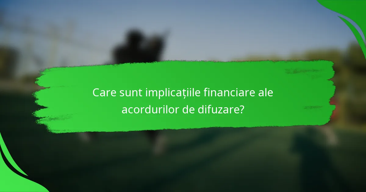 Care sunt implicațiile financiare ale acordurilor de difuzare?