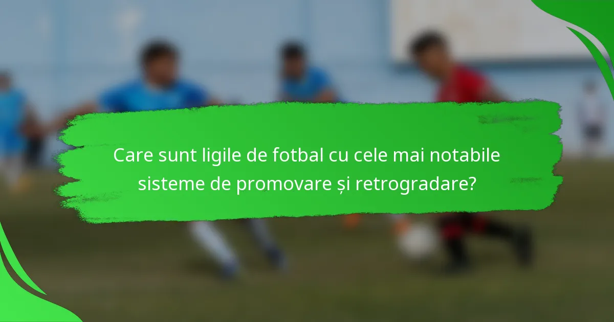 Care sunt ligile de fotbal cu cele mai notabile sisteme de promovare și retrogradare?