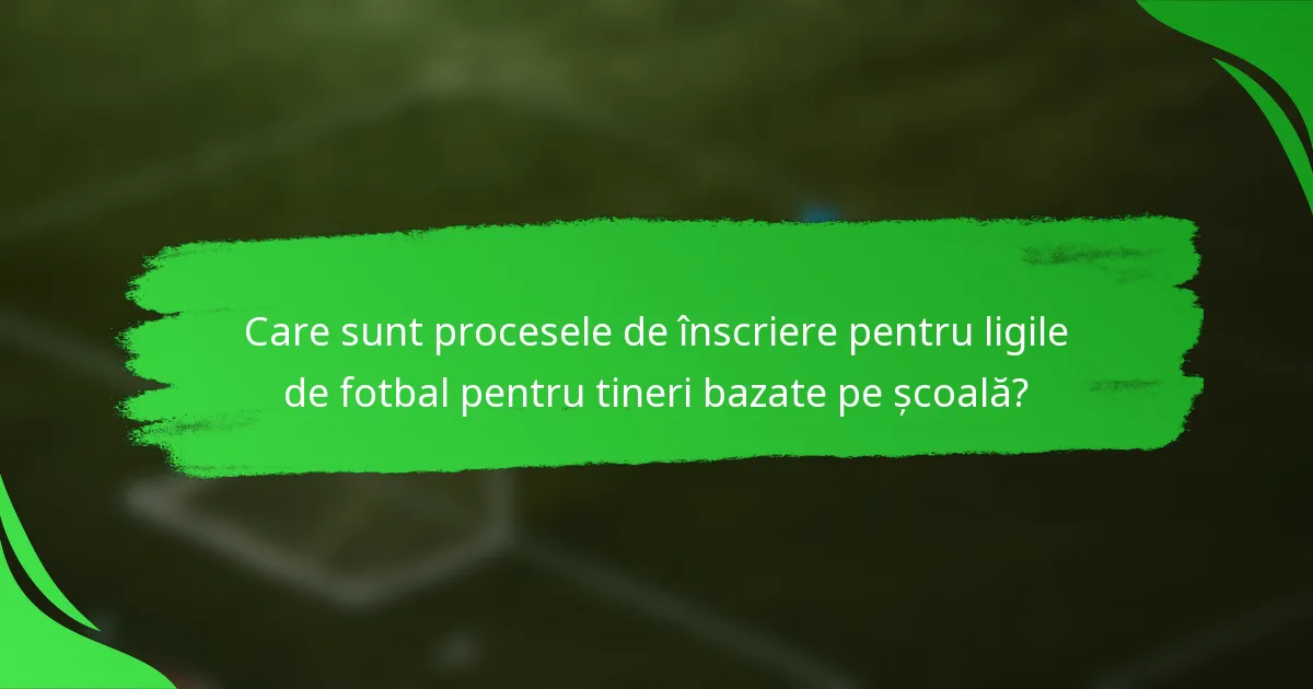 Care sunt procesele de înscriere pentru ligile de fotbal pentru tineri bazate pe școală?
