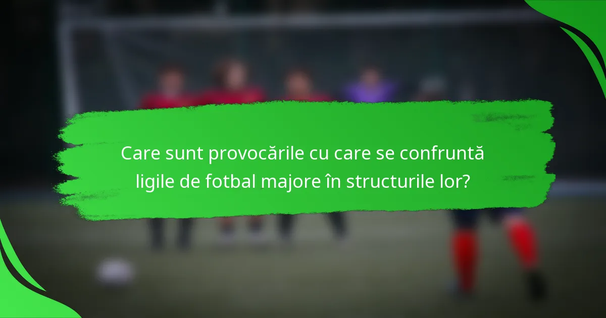 Care sunt provocările cu care se confruntă ligile de fotbal majore în structurile lor?