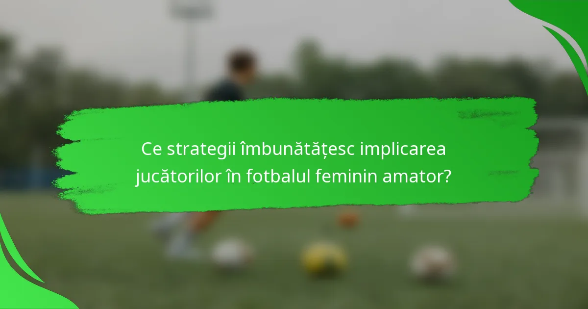 Ce strategii îmbunătățesc implicarea jucătorilor în fotbalul feminin amator?