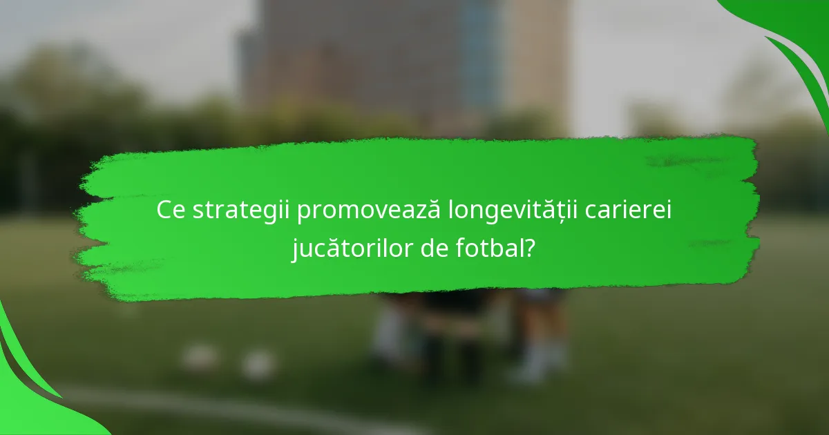 Ce strategii promovează longevității carierei jucătorilor de fotbal?