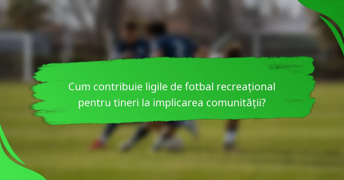 Cum contribuie ligile de fotbal recreațional pentru tineri la implicarea comunității?