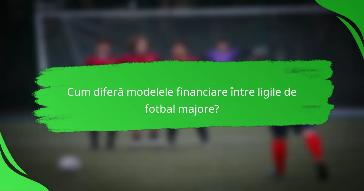 Cum diferă modelele financiare între ligile de fotbal majore?