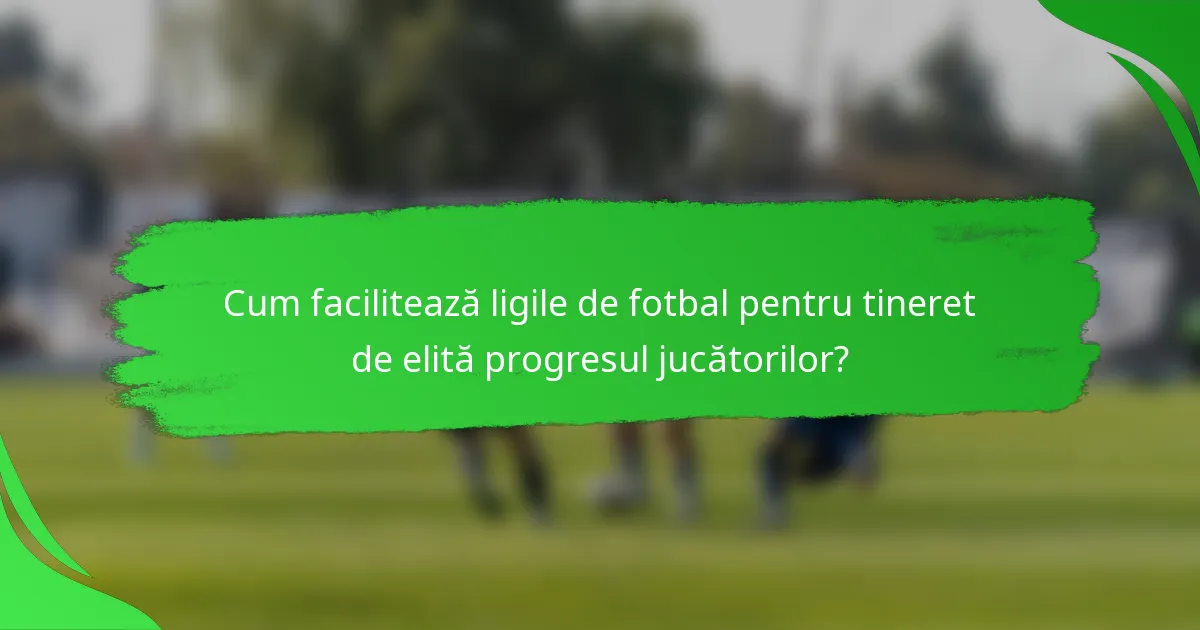 Cum facilitează ligile de fotbal pentru tineret de elită progresul jucătorilor?