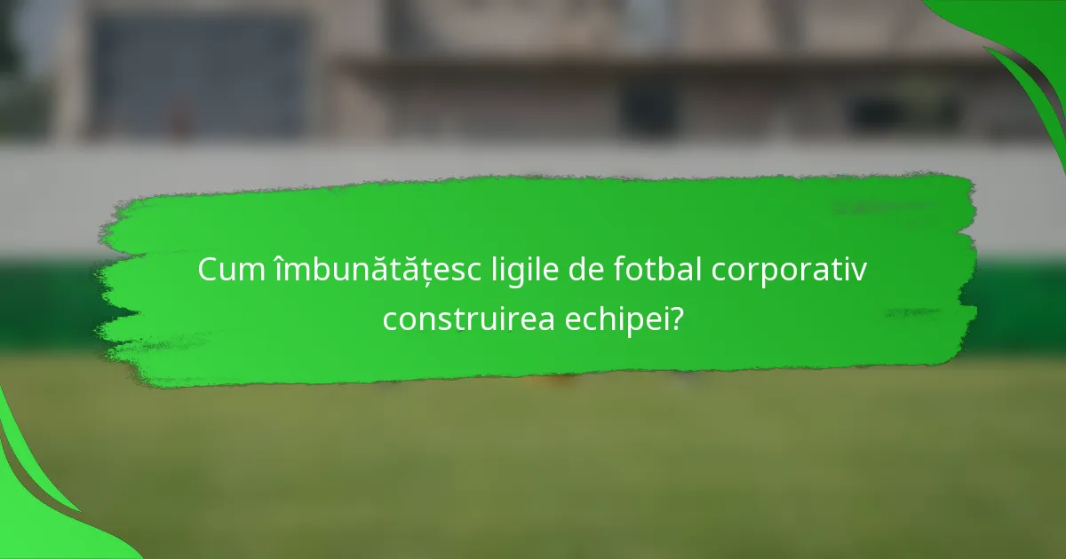 Cum îmbunătățesc ligile de fotbal corporativ construirea echipei?