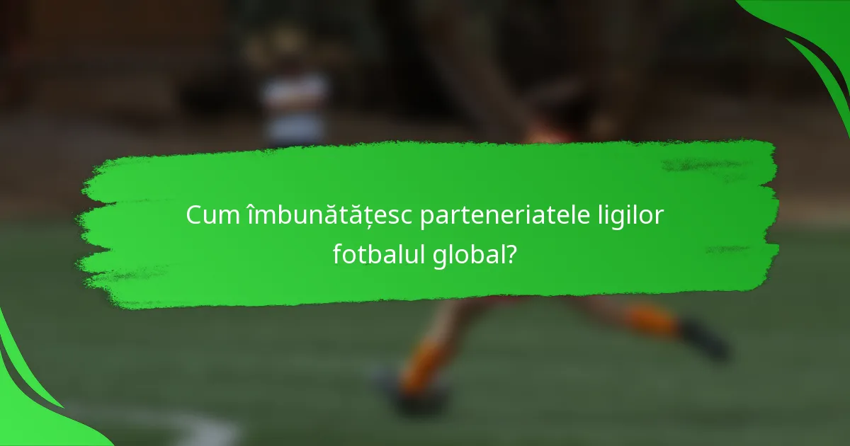 Cum îmbunătățesc parteneriatele ligilor fotbalul global?