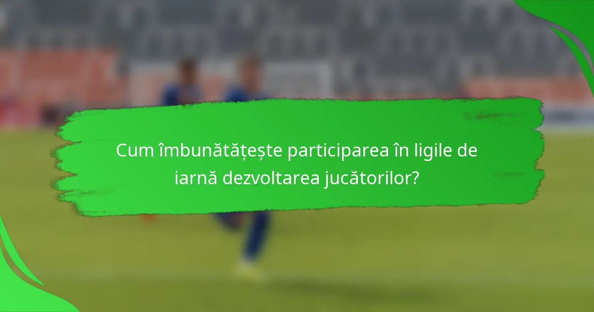 Cum îmbunătățește participarea în ligile de iarnă dezvoltarea jucătorilor?