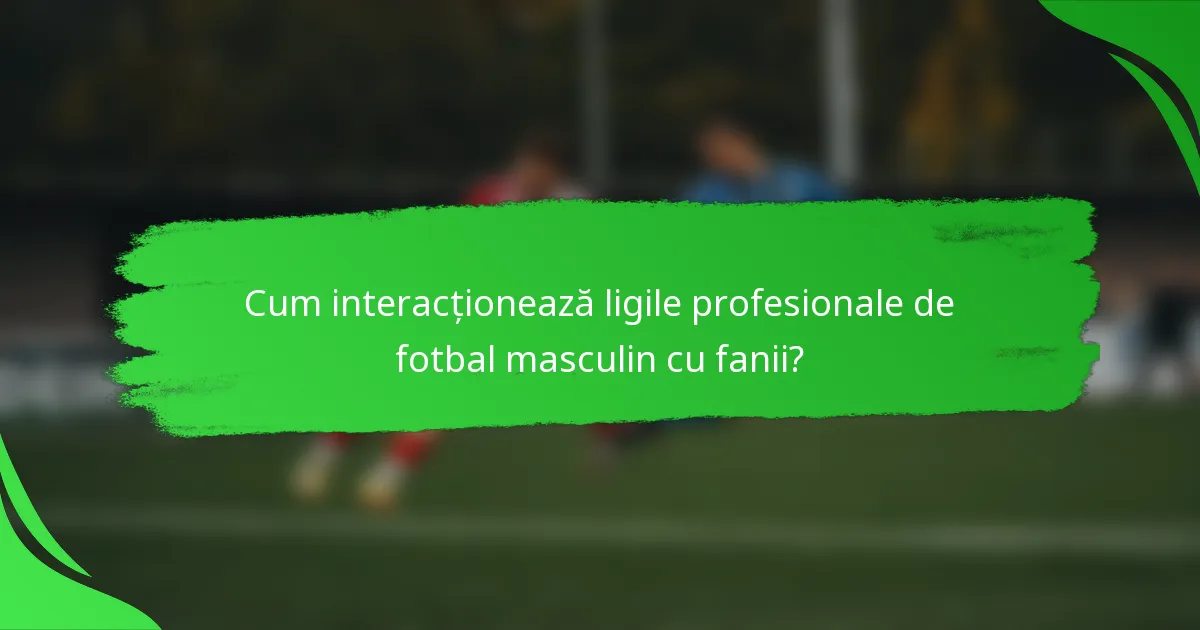 Cum interacționează ligile profesionale de fotbal masculin cu fanii?