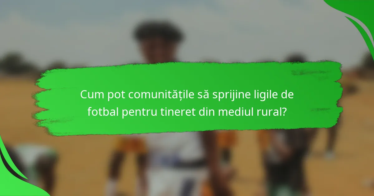 Cum pot comunitățile să sprijine ligile de fotbal pentru tineret din mediul rural?