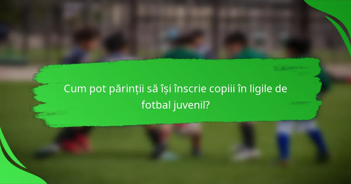 Cum pot părinții să își înscrie copiii în ligile de fotbal juvenil?