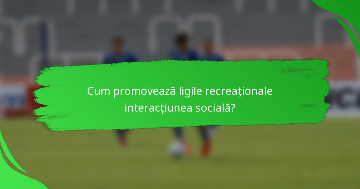 Cum promovează ligile recreaționale interacțiunea socială?