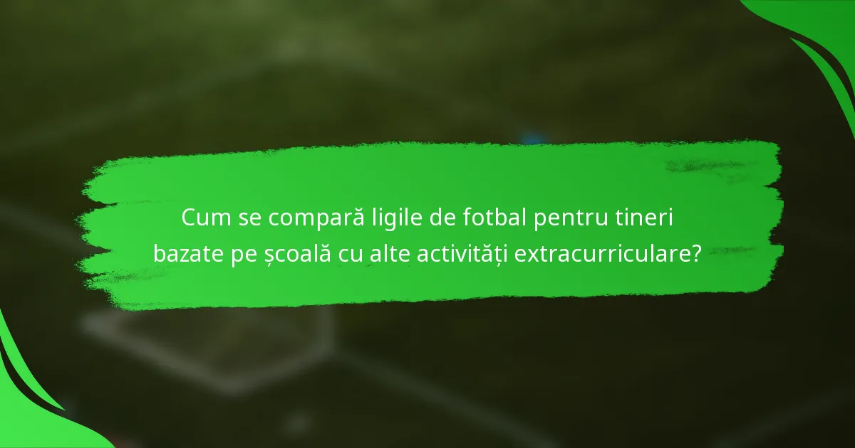 Cum se compară ligile de fotbal pentru tineri bazate pe școală cu alte activități extracurriculare?