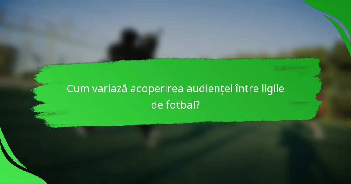 Cum variază acoperirea audienței între ligile de fotbal?